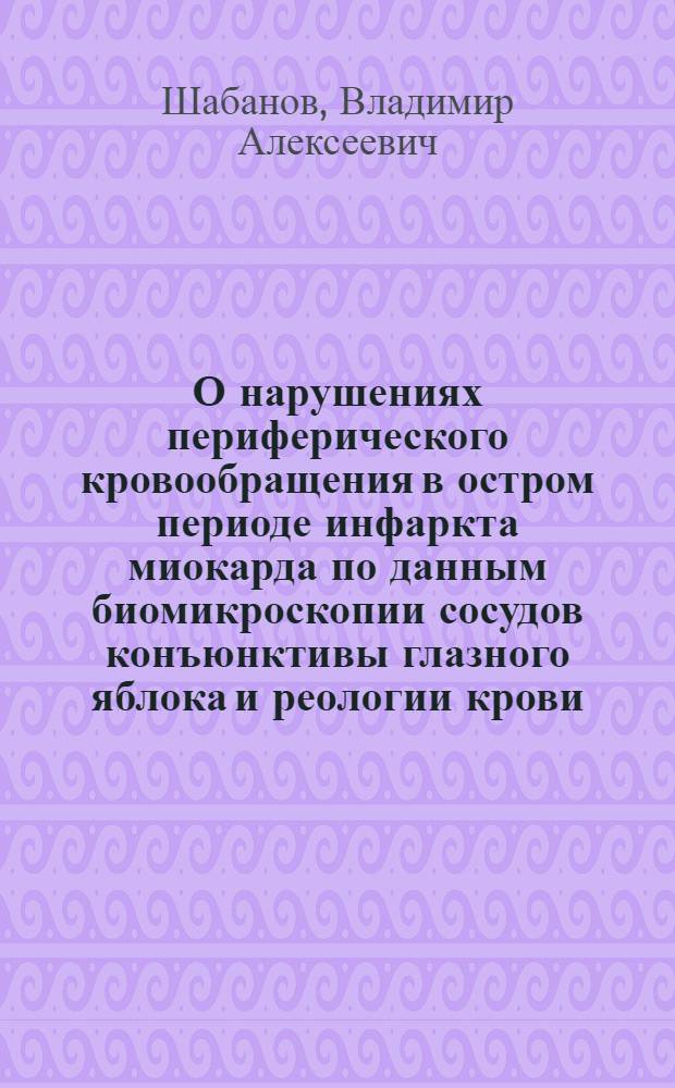 О нарушениях периферического кровообращения в остром периоде инфаркта миокарда по данным биомикроскопии сосудов конъюнктивы глазного яблока и реологии крови : Автореф. дис. на соиск. учен. степени канд. мед. наук : (14.00.05)