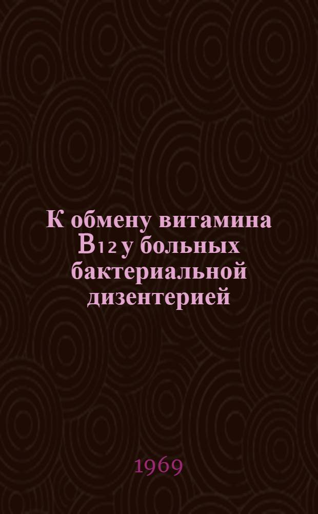 К обмену витамина B₁₂ у больных бактериальной дизентерией : Автореф. дис. на соискание учен. степени канд. мед. наук : (759)