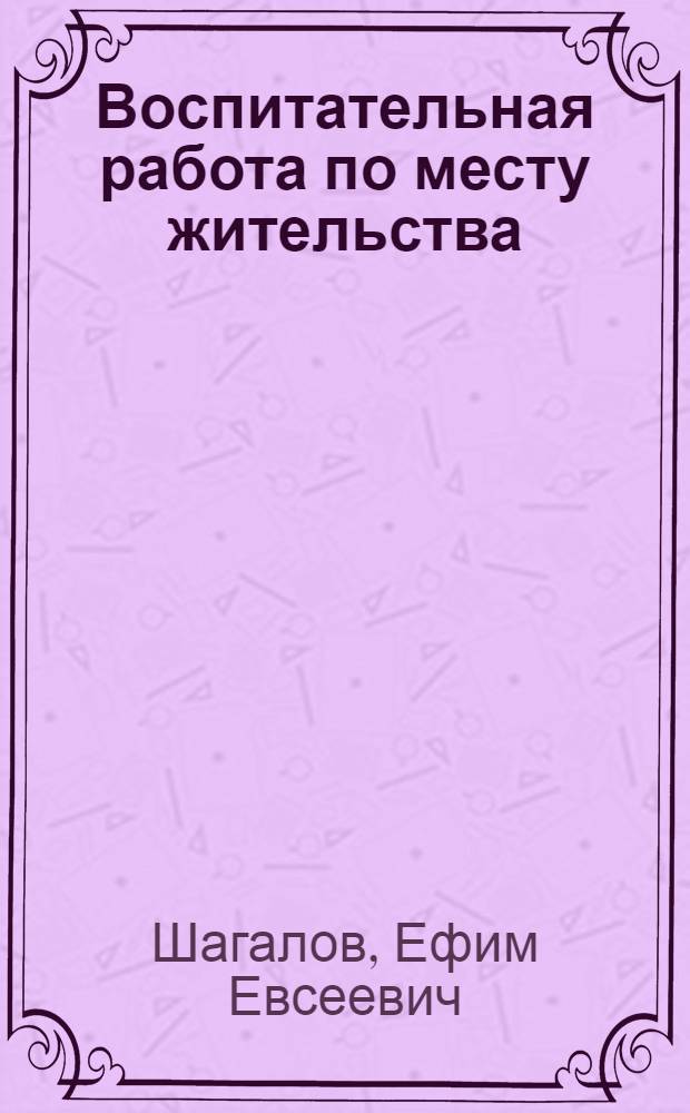 Воспитательная работа по месту жительства : Из опыта Ангар. ордена Труд. Красного Знамени нефтехим. комбината