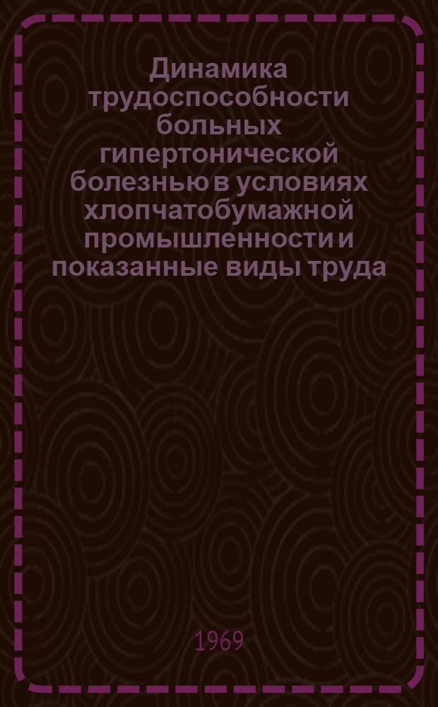 Динамика трудоспособности больных гипертонической болезнью в условиях хлопчатобумажной промышленности и показанные виды труда : Автореф. дис. на соискание учен. степени канд. мед. наук : (14.754)