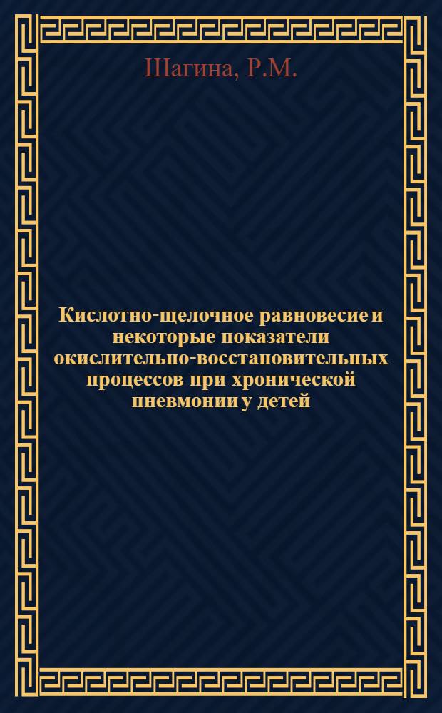 Кислотно-щелочное равновесие и некоторые показатели окислительно-восстановительных процессов при хронической пневмонии у детей : Автореф. дис. на соискание учен. степени канд. мед. наук : (758)