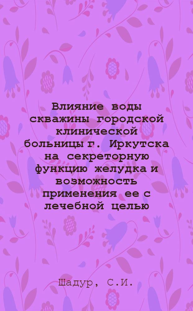 Влияние воды скважины городской клинической больницы г. Иркутска на секреторную функцию желудка и возможность применения ее с лечебной целью : Автореф. дис. на соискание учен. степени канд. мед. наук : (14.754)