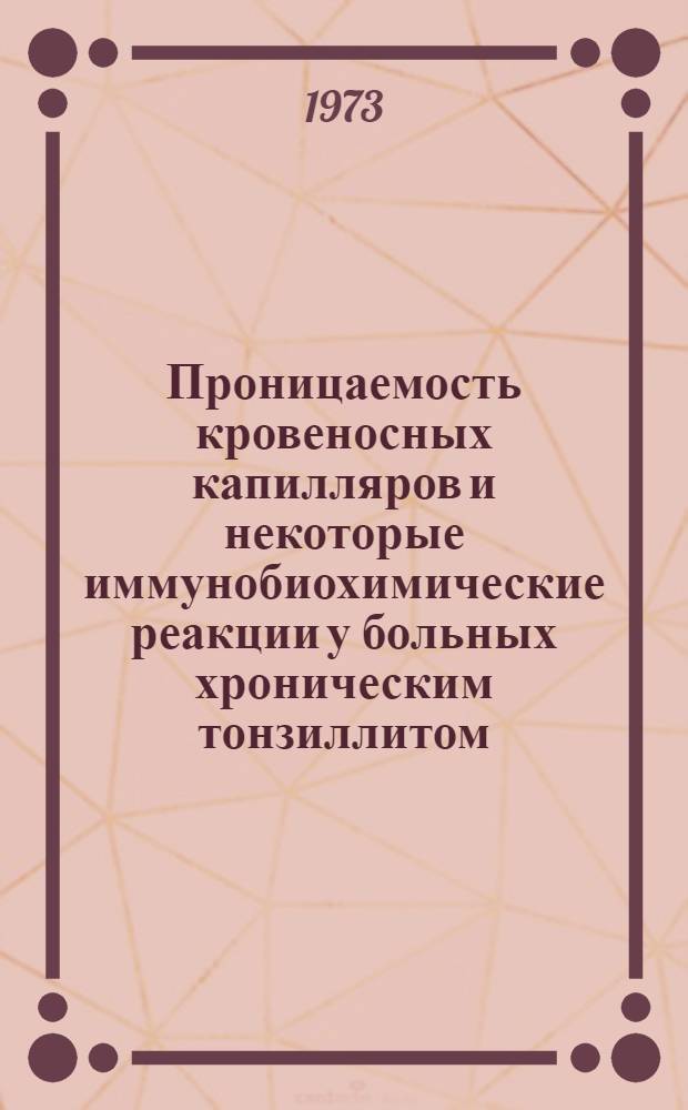 Проницаемость кровеносных капилляров и некоторые иммунобиохимические реакции у больных хроническим тонзиллитом : Автореф. дис. на соиск. учен. степени канд. мед. наук : (14.00.05)
