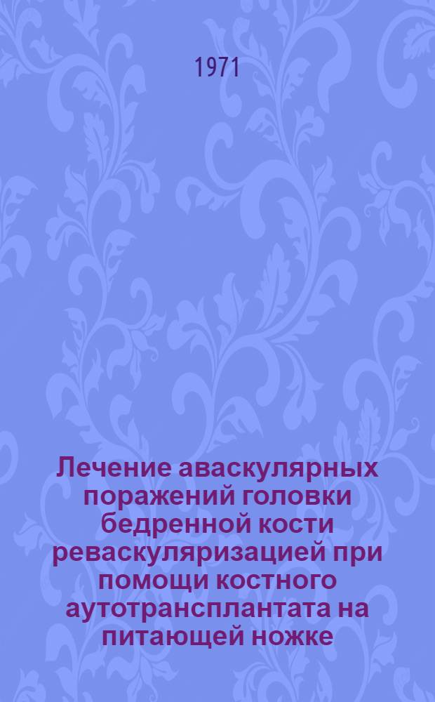 Лечение аваскулярных поражений головки бедренной кости реваскуляризацией при помощи костного аутотрансплантата на питающей ножке : (Эксперим.-клинич. исследование) : Автореф. дис. на соискание учен. степени д-ра мед. наук : (772)