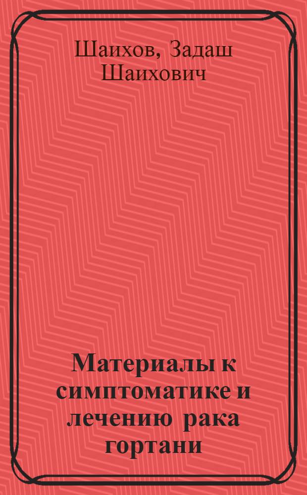 Материалы к симптоматике и лечению рака гортани : Автореф. дис. на соиск. учен. степени д-ра мед. наук : (14.00.04)