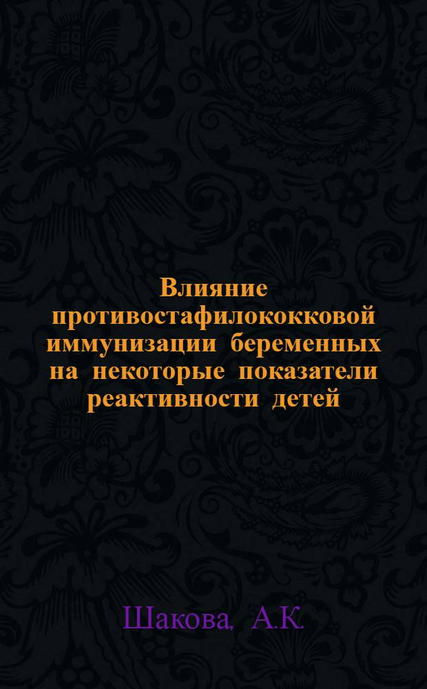 Влияние противостафилококковой иммунизации беременных на некоторые показатели реактивности детей : Автореф. дис. на соискание учен. степени канд. мед. наук : (758)