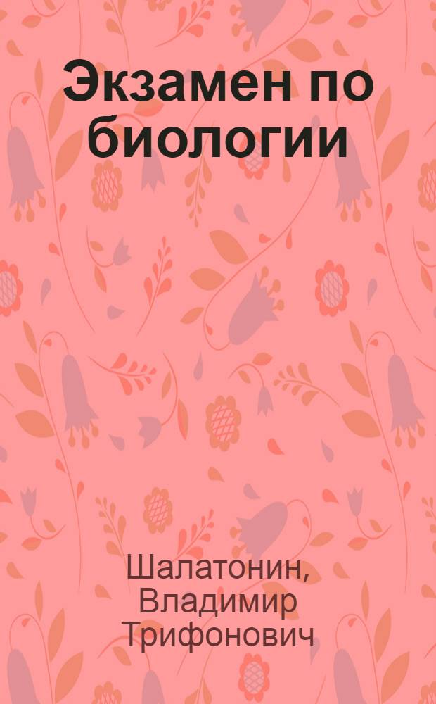 Экзамен по биологии : (В помощь абитуриентам)