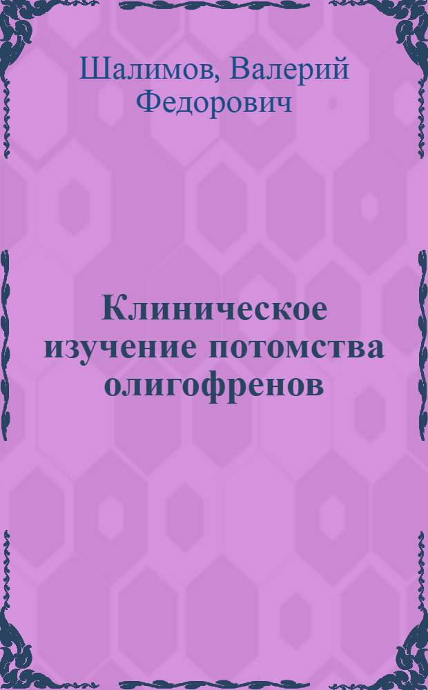 Клиническое изучение потомства олигофренов : Автореф. дис. на соискание учен. степени канд. мед. наук : (767)