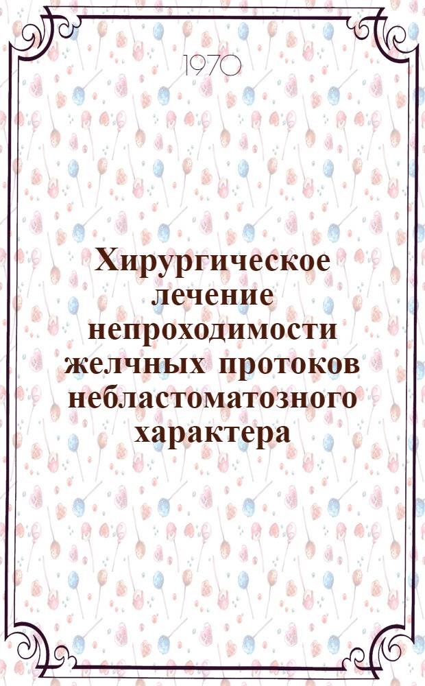 Хирургическое лечение непроходимости желчных протоков небластоматозного характера : Автореф. дис. на соискание учен. степени канд. мед. наук : (14.777)