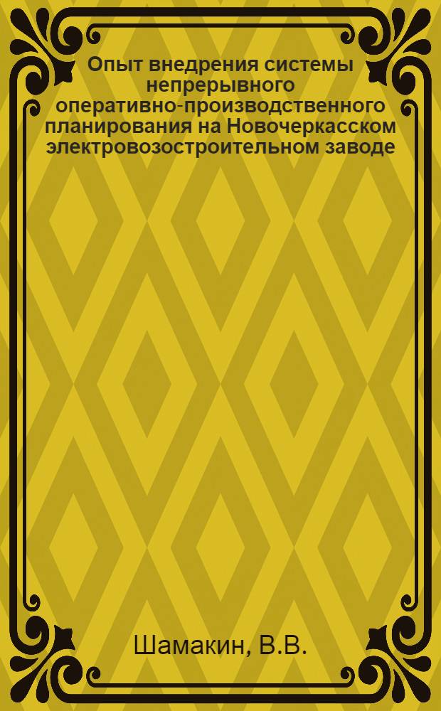 Опыт внедрения системы непрерывного оперативно-производственного планирования на Новочеркасском электровозостроительном заводе : Лекция прочитана для руководящих работников и специалистов предприятий области