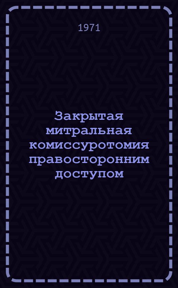 Закрытая митральная комиссуротомия правосторонним доступом : Автореф. дис. на соискание учен. степени д-ра мед. наук : (777)