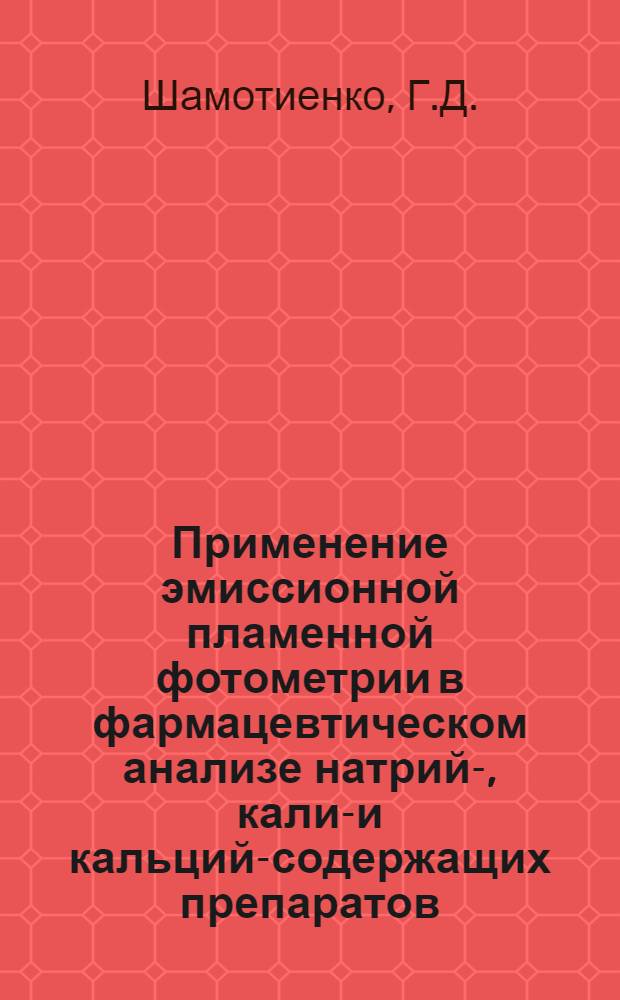 Применение эмиссионной пламенной фотометрии в фармацевтическом анализе натрий-, калий- и кальций-содержащих препаратов : Автореф. дис. на соискание учен. степени канд. фармацевт. наук : (792)