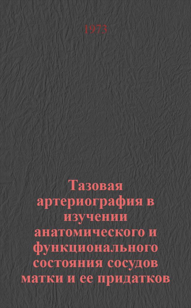 Тазовая артериография в изучении анатомического и функционального состояния сосудов матки и ее придатков : (Анатомо-вазогр., эксперим. исследования и клинич. наблюдения) : Автореф. дис. на соиск. учен. степени д-ра мед. наук : (14.00.01)