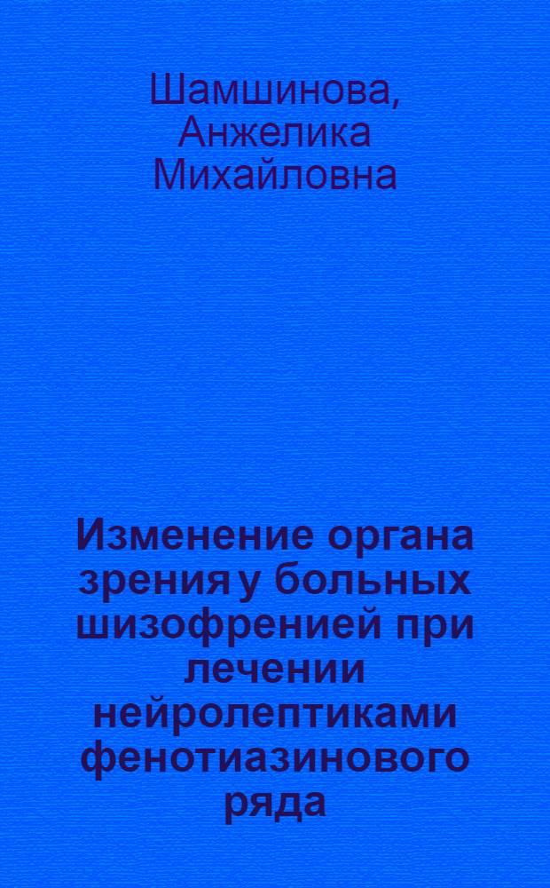 Изменение органа зрения у больных шизофренией при лечении нейролептиками фенотиазинового ряда : (Аминазин, трифтазин) : Автореф. дис. на соиск. учен. степени канд. мед. наук : (757)