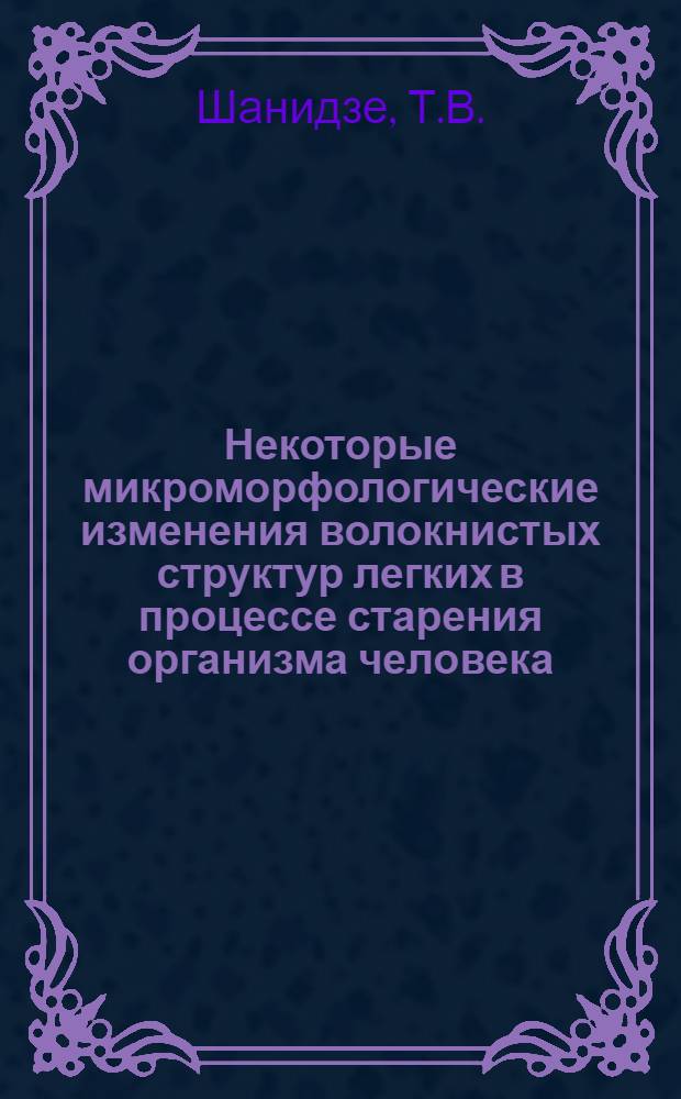 Некоторые микроморфологические изменения волокнистых структур легких в процессе старения организма человека : Автореф. дис. на соискание учен. степени канд. мед. наук : (764)