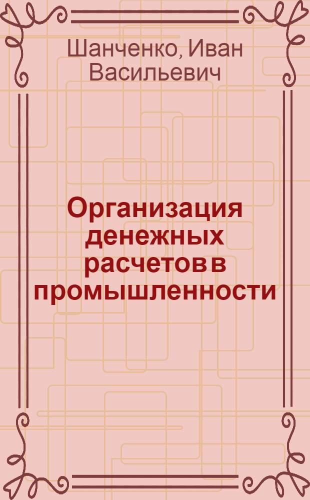 Организация денежных расчетов в промышленности : (Учеб. пособие)
