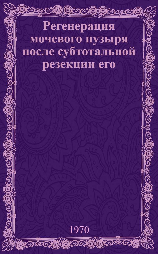 Регенерация мочевого пузыря после субтотальной резекции его : (Эксперим. исследование) : Автореф. дис. на соискание учен. степени канд. мед. наук : (14.777)