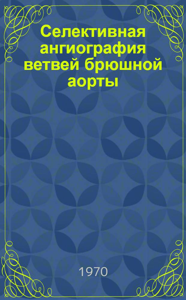 Селективная ангиография ветвей брюшной аорты : Автореф. дис. на соискание учен. степени д-ра мед. наук : (777)