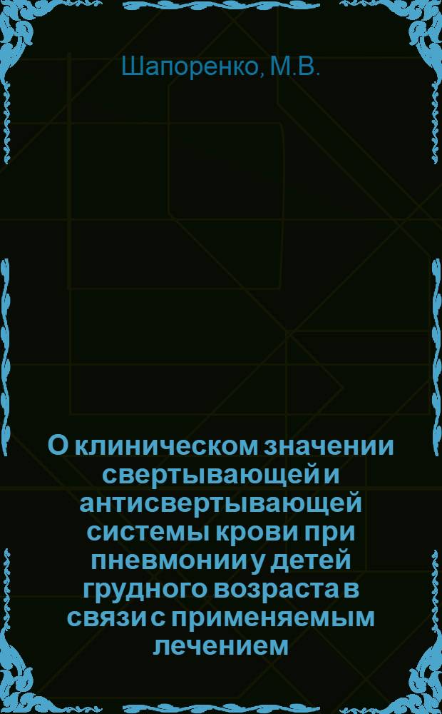 О клиническом значении свертывающей и антисвертывающей системы крови при пневмонии у детей грудного возраста в связи с применяемым лечением : Автореф. дис. на соискание учен. степени канд. мед. наук : (758)