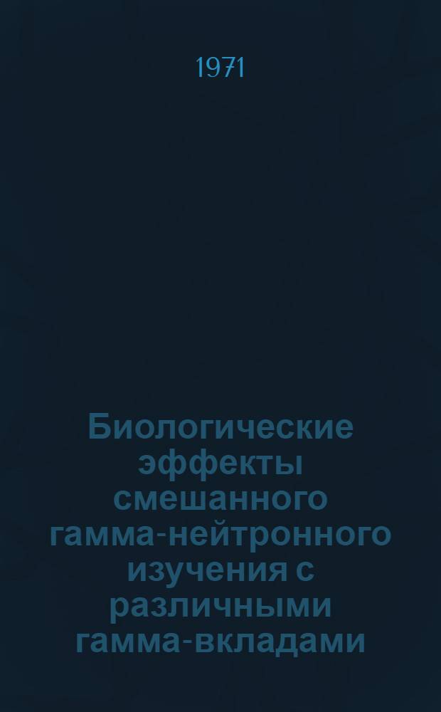 Биологические эффекты смешанного гамма-нейтронного изучения с различными гамма-вкладами : Автореф. дис. на соискание учен. степени канд. мед. наук : (090)