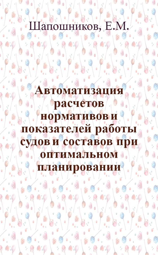 Автоматизация расчетов нормативов и показателей работы судов и составов при оптимальном планировании