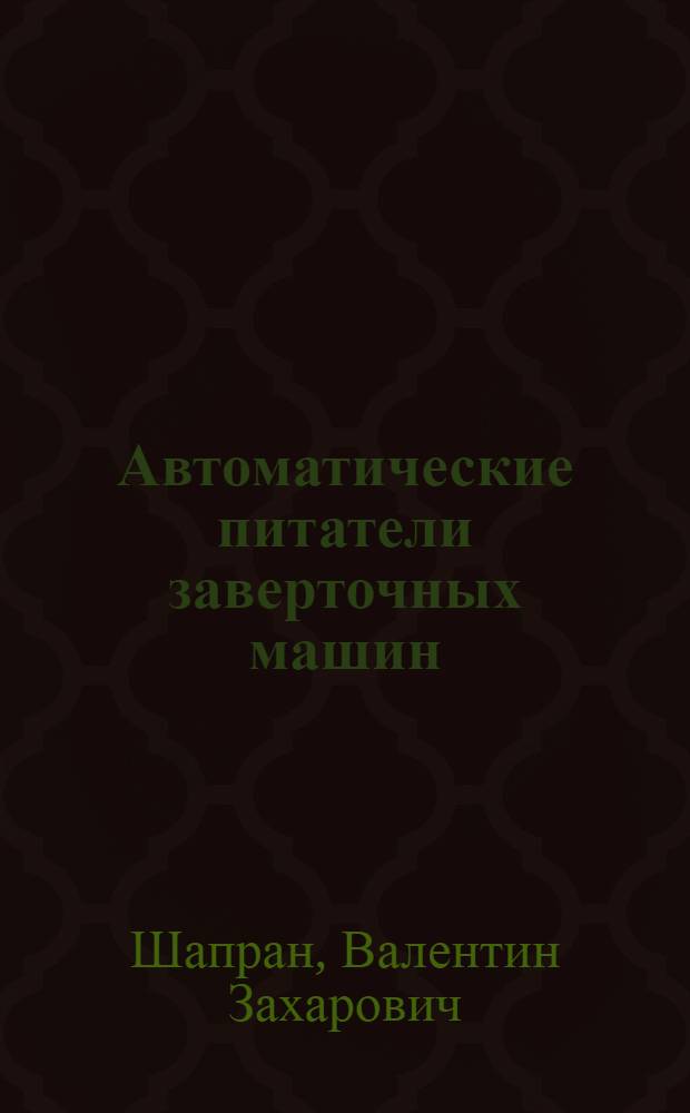 Автоматические питатели заверточных машин : (Основы теории, расчета и конструирования)