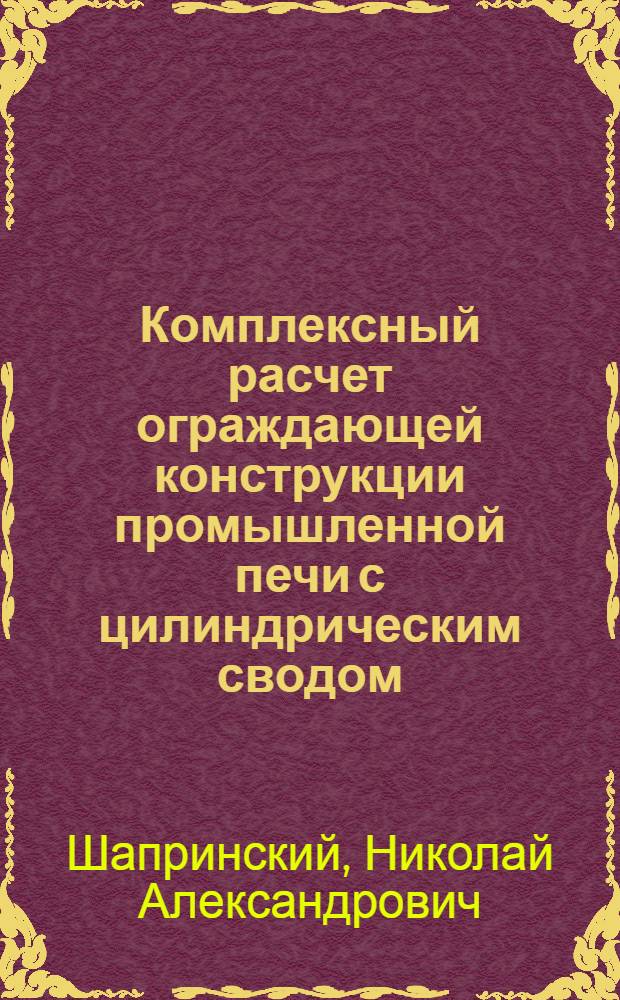 Комплексный расчет ограждающей конструкции промышленной печи с цилиндрическим сводом
