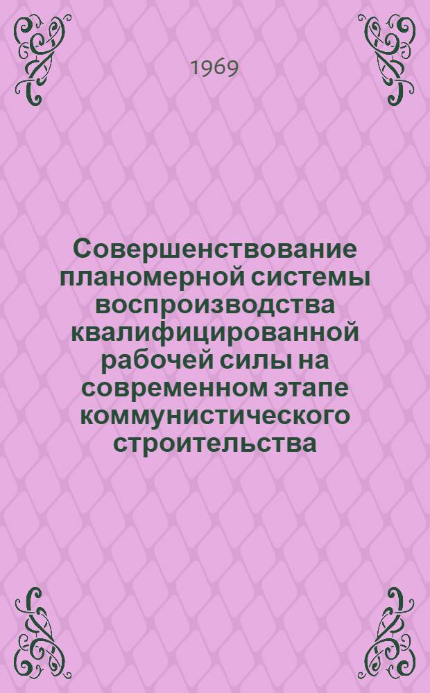 Совершенствование планомерной системы воспроизводства квалифицированной рабочей силы на современном этапе коммунистического строительства : Доклад на Межвузовской науч. конференции по проблемам воспроизводства рабочей силы и рацион. использования трудовых ресурсов. (15-16 апр. 1969 г.) Москва