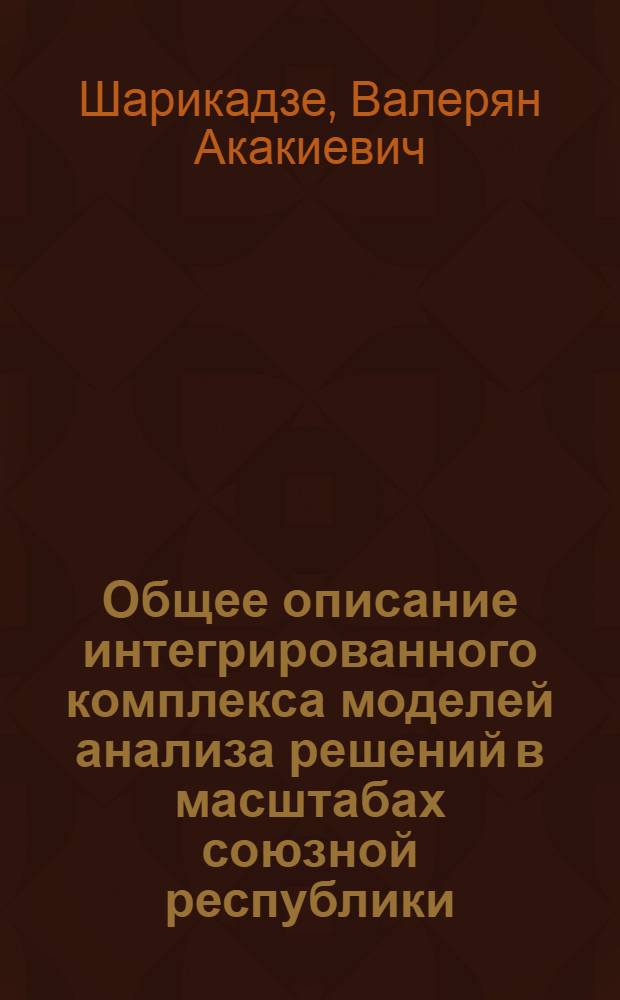Общее описание интегрированного комплекса моделей анализа решений в масштабах союзной республики : Препринт