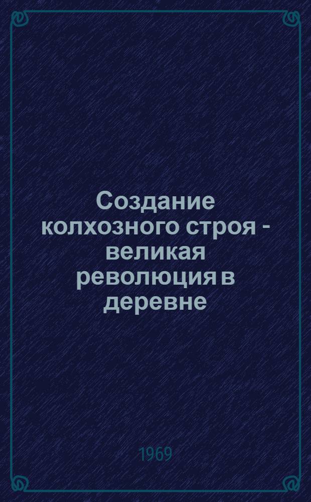Создание колхозного строя - великая революция в деревне : Метод. пособие в помощь пропагандистам ленинских нар. школ