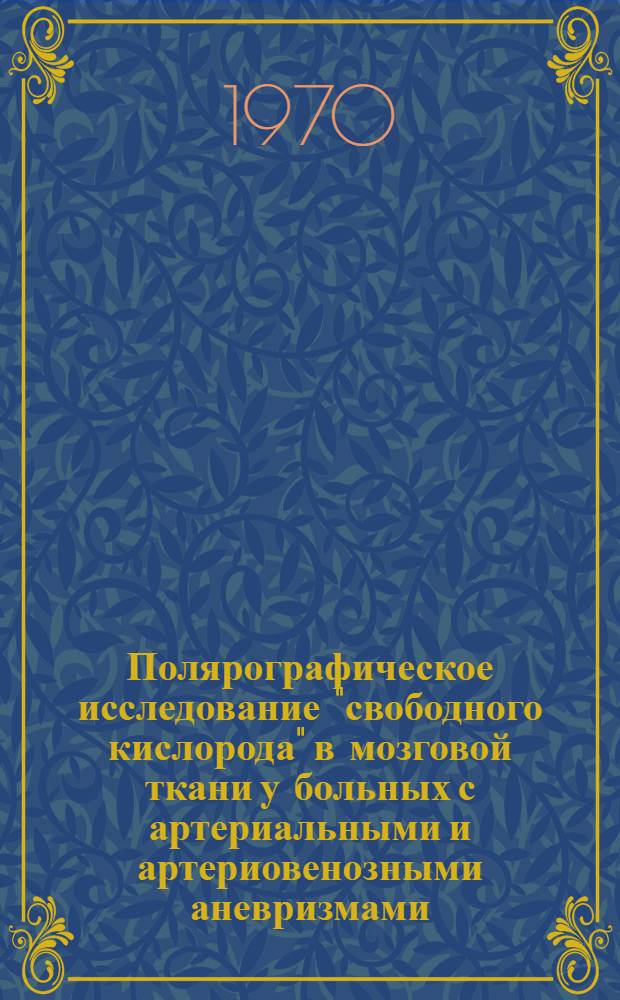 Полярографическое исследование "свободного кислорода" в мозговой ткани у больных с артериальными и артериовенозными аневризмами : Автореф. дис. на соискание учен. степени канд. мед. наук : (778)