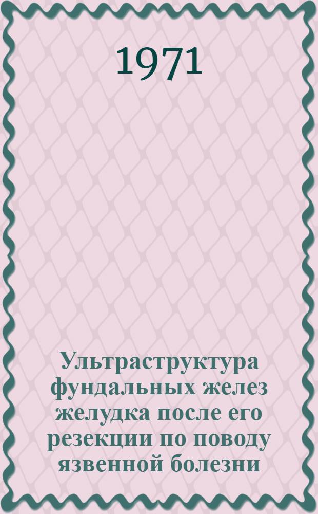 Ультраструктура фундальных желез желудка после его резекции по поводу язвенной болезни : Автореф. дис. на соискание учен. степени канд. мед. наук : (764)
