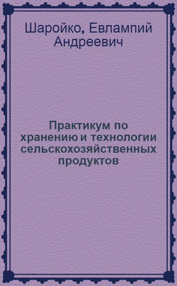 Практикум по хранению и технологии сельскохозяйственных продуктов : Для агр. специальностей с.-х. вузов