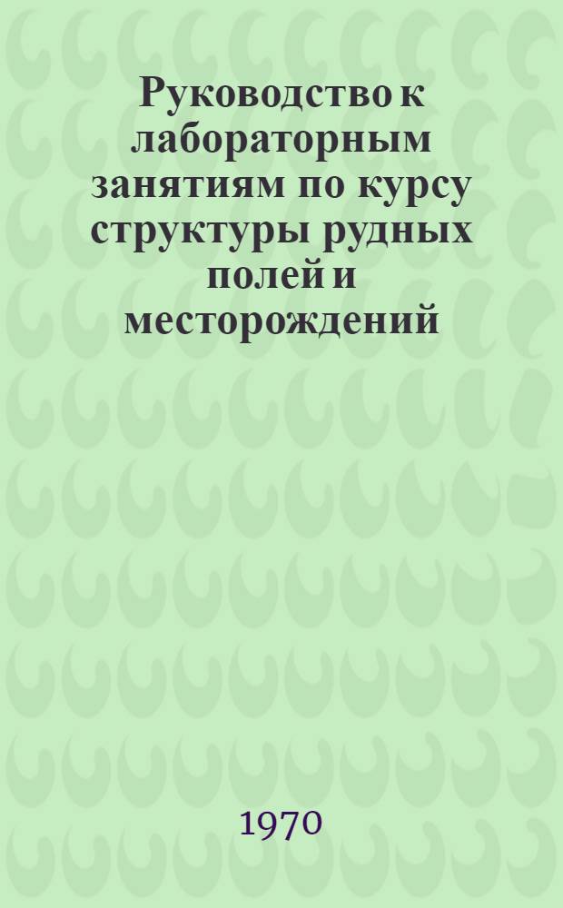 Руководство к лабораторным занятиям по курсу структуры рудных полей и месторождений : Учеб. пособие для студентов вечернего и заоч. обучения специальности 0101 "Геология и разведка месторождений полезных ископаемых"
