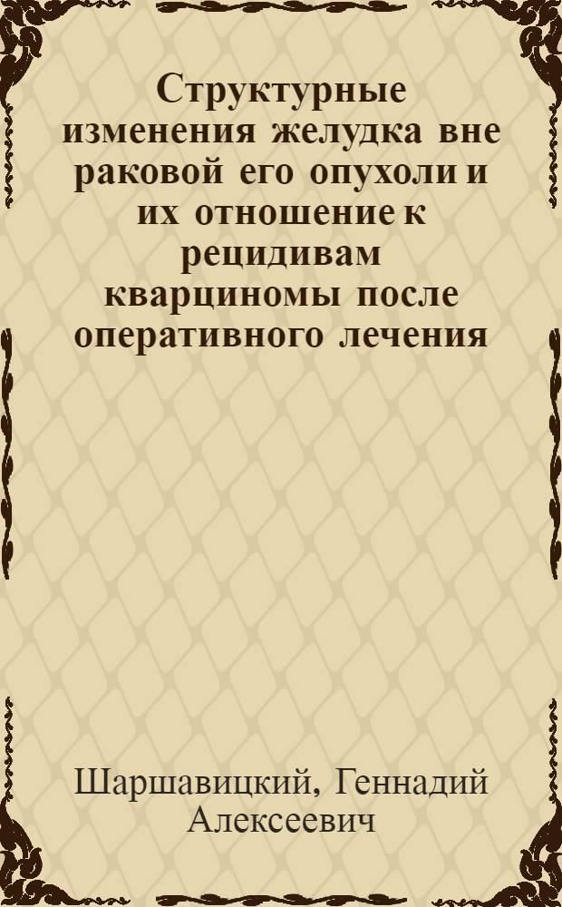 Структурные изменения желудка вне раковой его опухоли и их отношение к рецидивам кварциномы после оперативного лечения : (Гистотопогр. и морфометр. исследование) : Автореф. дис. на соиск. учен. степени канд. мед. наук : (14.00.15)