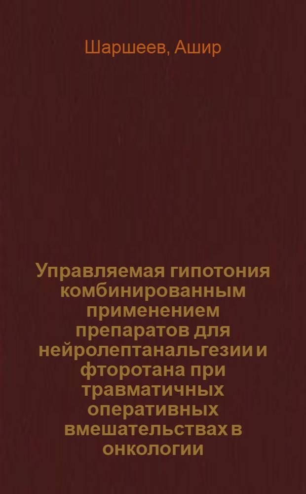 Управляемая гипотония комбинированным применением препаратов для нейролептанальгезии и фторотана при травматичных оперативных вмешательствах в онкологии : Автореф. дис. на соиск. учен. степени канд. мед. наук : (14.00.14)
