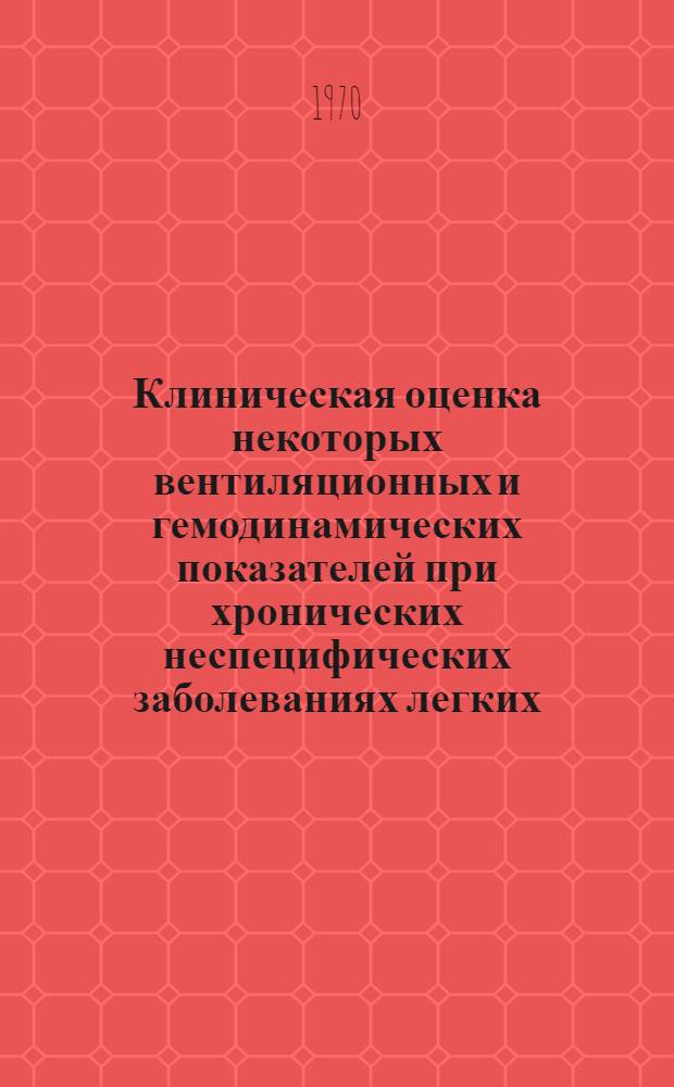 Клиническая оценка некоторых вентиляционных и гемодинамических показателей при хронических неспецифических заболеваниях легких : Автореф. дис. на соискание учен. степени канд. мед. наук : (14.754)