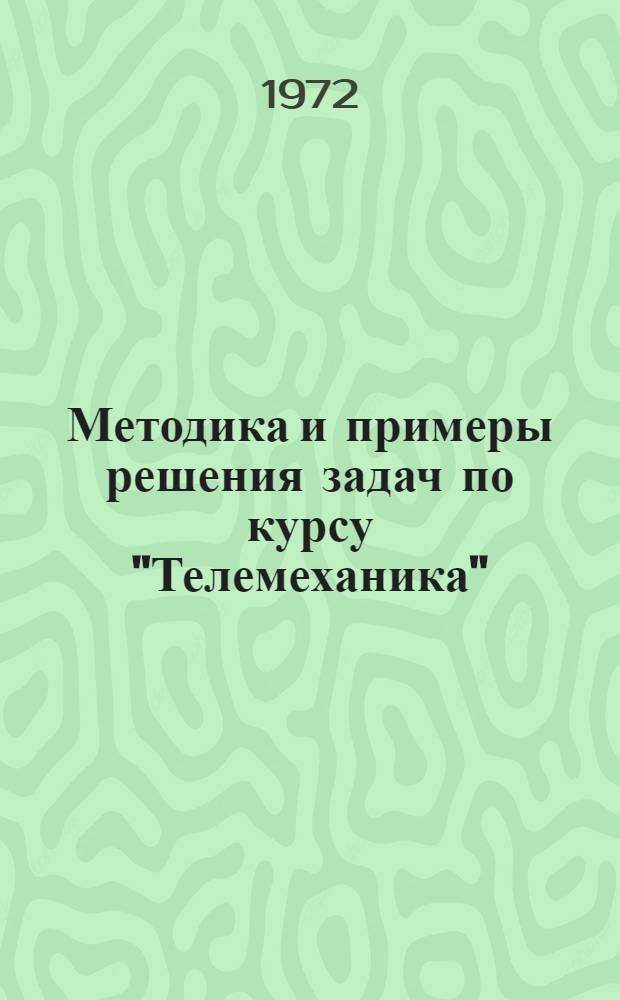 Методика и примеры решения задач по курсу "Телемеханика" : Метод. пособие для студентов специальности 0606 "Автоматика и телемеханика", 0642 "Информ.-измерит. техника"