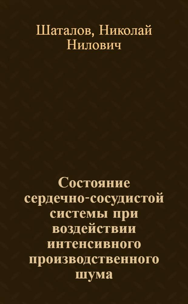 Состояние сердечно-сосудистой системы при воздействии интенсивного производственного шума : Автореф. дис. на соискание учен. степени д-ра мед. наук : (756)
