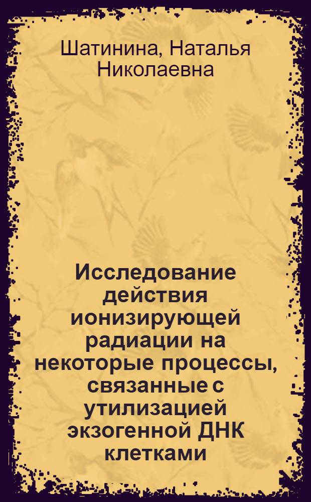 Исследование действия ионизирующей радиации на некоторые процессы, связанные с утилизацией экзогенной ДНК клетками : Автореф. дис. на соиск. учен. степени канд. мед. наук : (03.00.01)