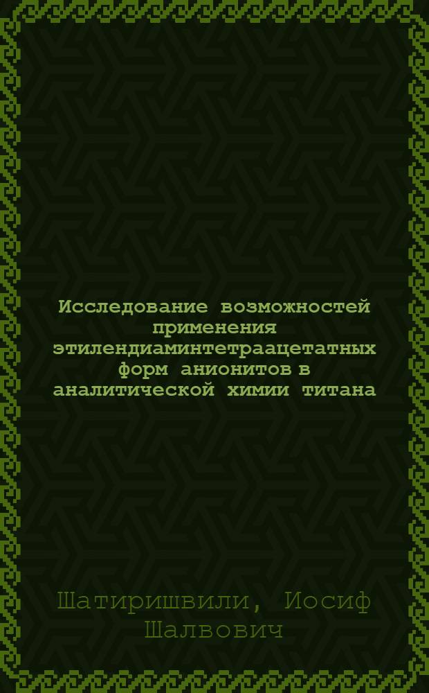 Исследование возможностей применения этилендиаминтетраацетатных форм анионитов в аналитической химии титана : Автореф. дис. на соискание учен. степени канд. хим. наук : (071)