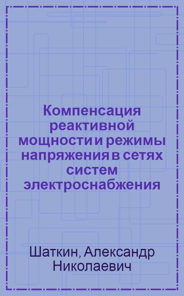 Компенсация реактивной мощности и режимы напряжения в сетях систем электроснабжения : Пособие по курсу "Электроснабжение пром. предприятий"