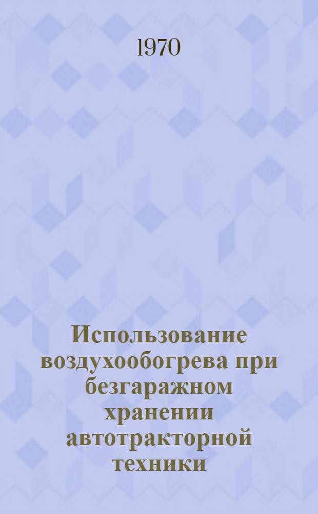 Использование воздухообогрева при безгаражном хранении автотракторной техники : (Опыт Латв. ССР)