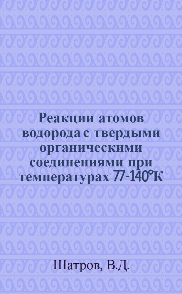 Реакции атомов водорода с твердыми органическими соединениями при температурах 77-140°К : Автореф. дис. на соискание учен. степени канд. хим. наук : (073)