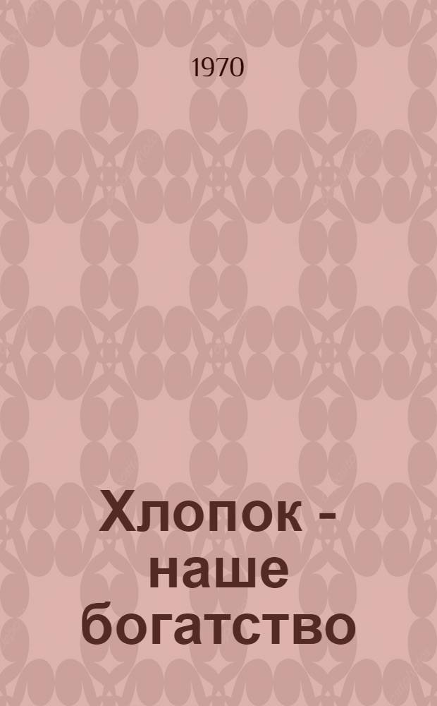 Хлопок - наше богатство : Аннот. рек. указ. литературы. [1966 - июнь 1970 гг.