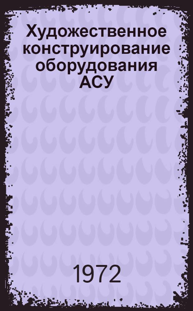 Художественное конструирование оборудования АСУ : Указ. отеч. и иностр. литературы...