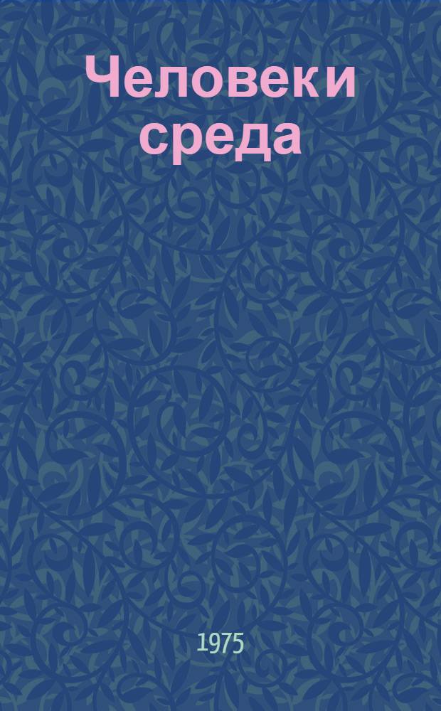 Человек и среда : (Экология города) Библиогр. указ. отеч. и иностр. информ. материалов. 1971-1975