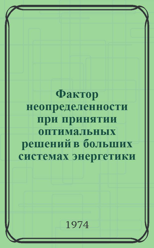 Фактор неопределенности при принятии оптимальных решений в больших системах энергетики : Материалы симпозиума : Т. 1-3