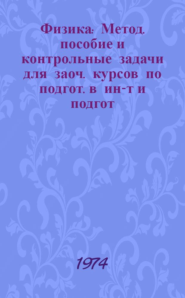 Физика : Метод. пособие и контрольные задачи для заоч. курсов по подгот. в ин-т и подгот. отд-ния [В 3 вып.]. Вып. 1