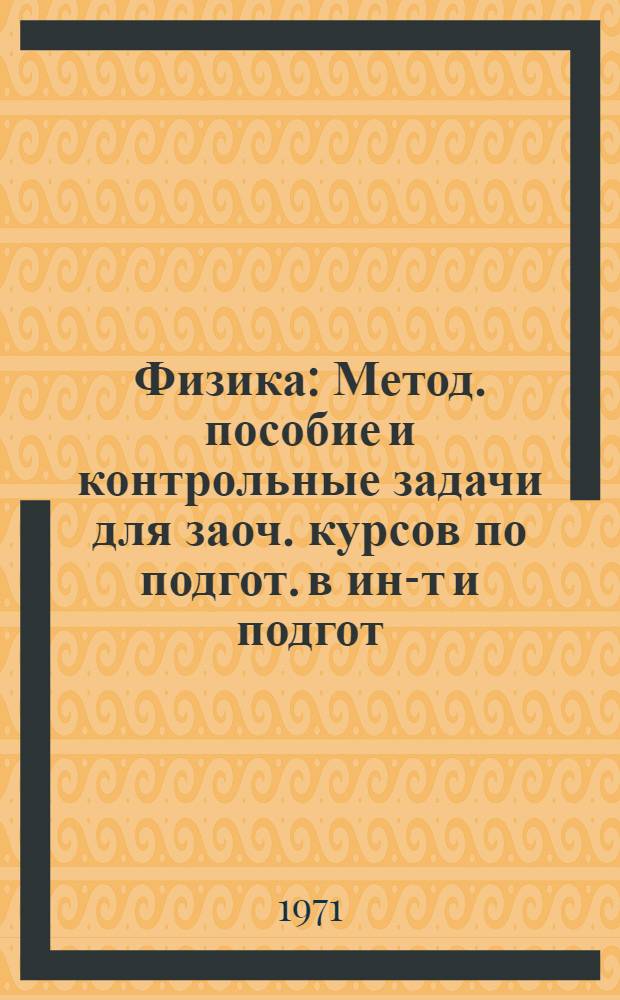 Физика : Метод. пособие и контрольные задачи для заоч. курсов по подгот. в ин-т и подгот. отд-ния